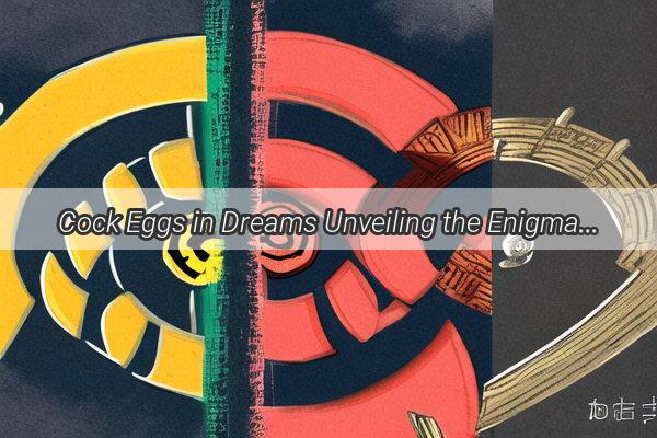 Cock Eggs in Dreams Unveiling the Enigmatic Meanings According to Zhou Gongs Dream Interpretation